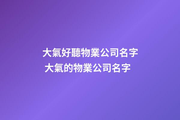 大氣好聽物業公司名字 大氣的物業公司名字-第1張-公司起名-玄機派